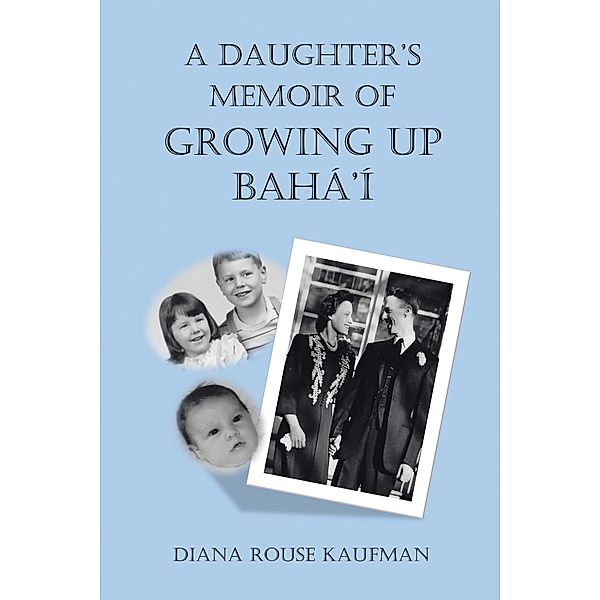 A Daughter'S Memoir of Growing up Bahá'Í, Diana Rouse Kaufman