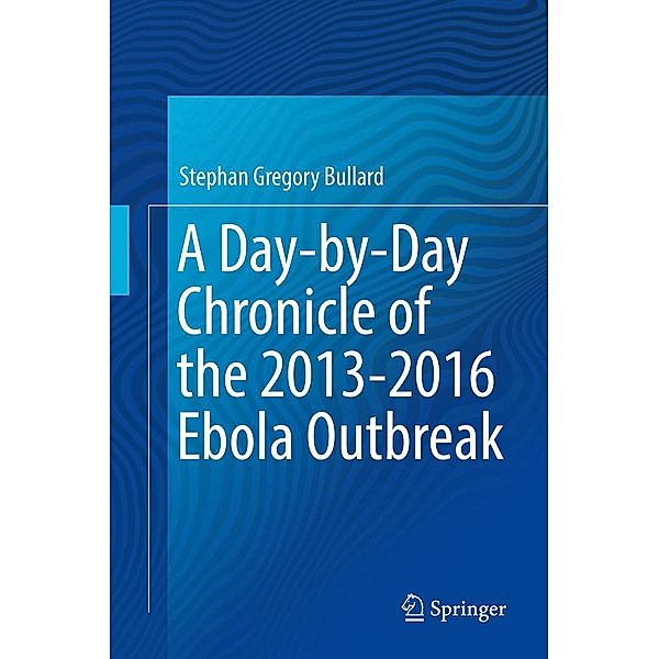 A Day-by-Day Chronicle of the 2013-2016 Ebola Outbreak, Stephan Gregory Bullard