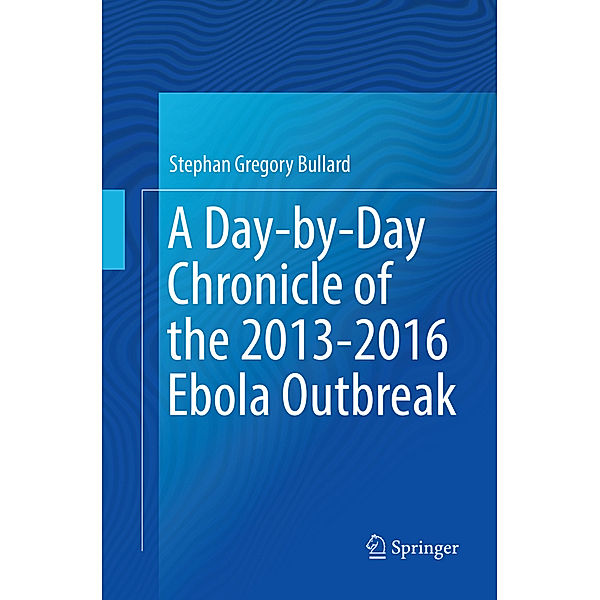 A Day-by-Day Chronicle of the 2013-2016 Ebola Outbreak, Stephan Gregory Bullard