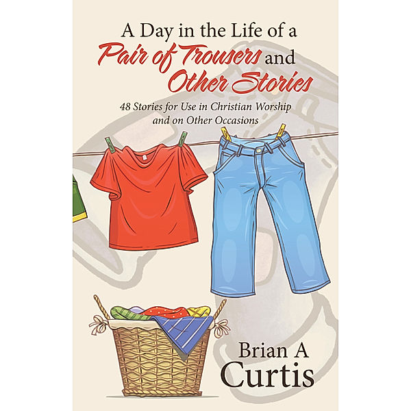 A Day in the Life of a Pair of Trousers and Other Stories, Brian A Curtis