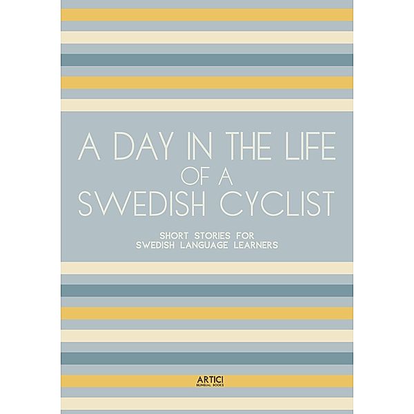 A Day In The Life Of A Swedish Cyclist: Short Stories for Swedish Language Learners, Artici Bilingual Books