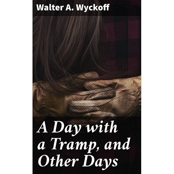 A Day with a Tramp, and Other Days, Walter A. Wyckoff