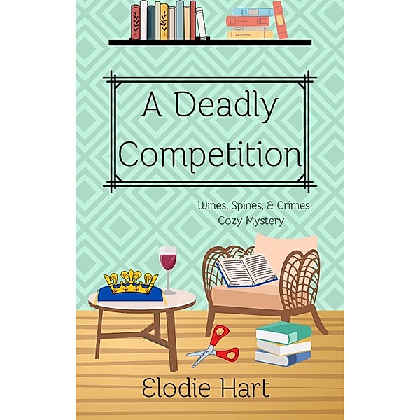 A Deadly Competition (Wines, Spines, & Crimes Book Club Cozy Mysteries, #5) / Wines, Spines, & Crimes Book Club Cozy Mysteries, Elodie Hart