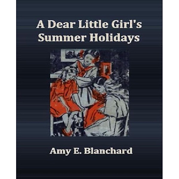 A Dear Little Girl's Summer Holidays, Amy E. Blanchard