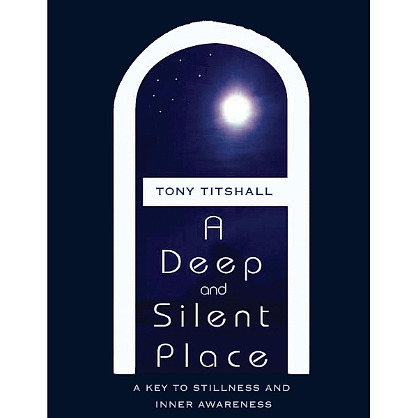 A Deep and Silent Place: A Key to Stillness and Inner Awareness, Tony Titshall