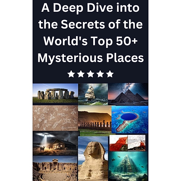 A Deep Dive into the Secrets of the World's Top 50+ Mysterious Places, Isabella Stephen