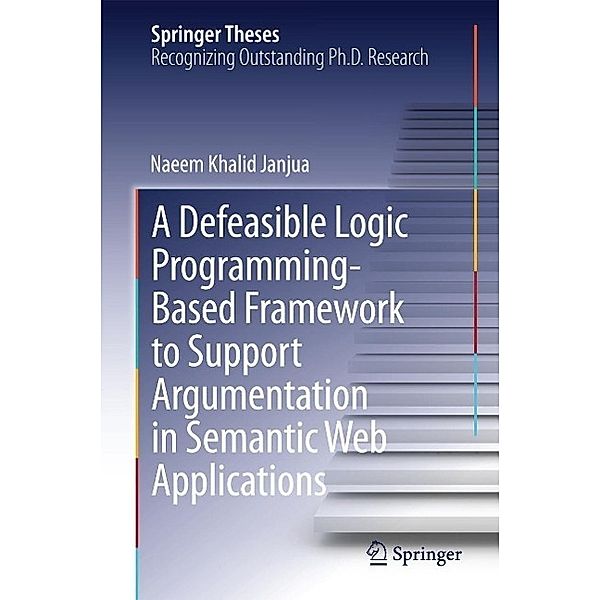 A Defeasible Logic Programming-Based Framework to Support Argumentation in Semantic Web Applications / Springer Theses, Naeem Khalid Janjua
