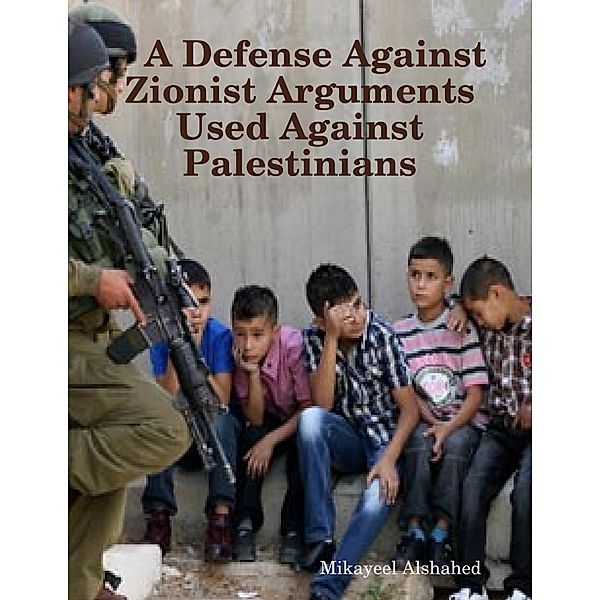 A Defense Against Zionist Arguments Used Against Palestinians, Mikayeel Alshahed