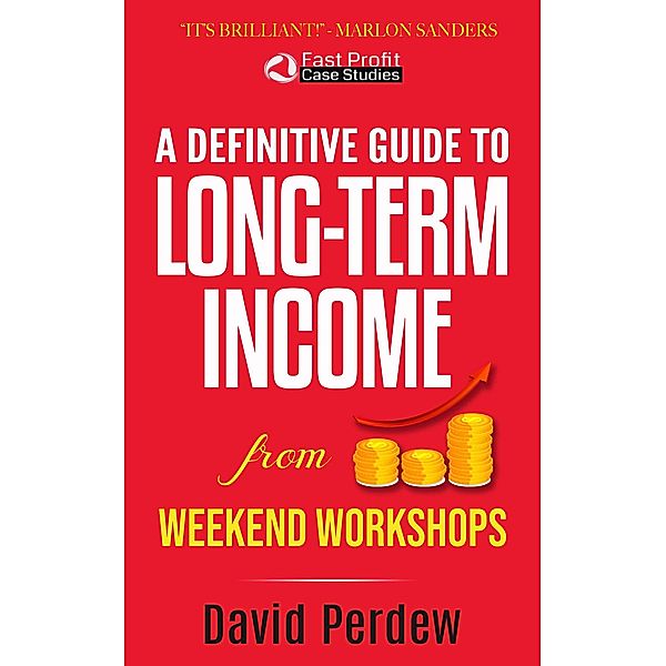 A Definitive Guide to Long-Term Income from Weekend Workshops (Fast Profit Case Studies, #1) / Fast Profit Case Studies, David Perdew