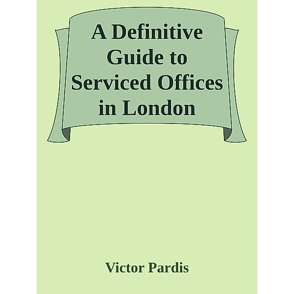 A Definitive Guide to Serviced Offices in London, Victor Pardis