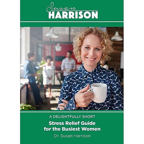 A Delightfully Short Stress Relief Guide for the Busiest Women, Susan Harrison