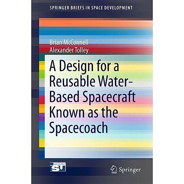 A Design for a Reusable Water-Based Spacecraft Known as the Spacecoach / SpringerBriefs in Space Development, Brian McConnell, Alexander Tolley
