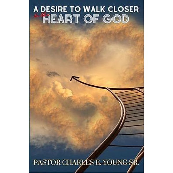 A Desire To Walk Closer To The Heart Of God, Pastor Charles E Young