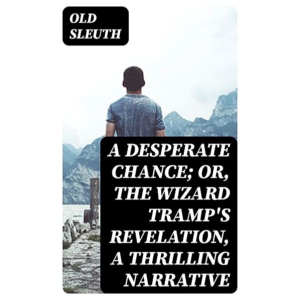 A Desperate Chance; Or, The Wizard Tramp's Revelation, a Thrilling Narrative, Old Sleuth