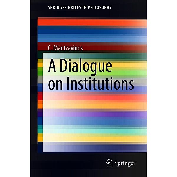 A Dialogue on Institutions / SpringerBriefs in Philosophy, C. Mantzavinos