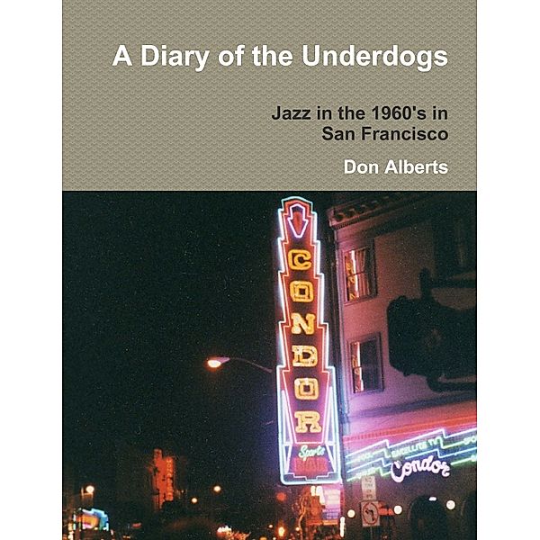 A Diary of the Underdogs: Jazz in the 1960's in San Francisco, Don Alberts