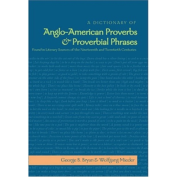 A Dictionary of Anglo-American Proverbs and Proverbial Phrases Found in Literary Sources of the Nineteenth and Twentieth Centuries, Wolfgang Mieder, George B. Bryan