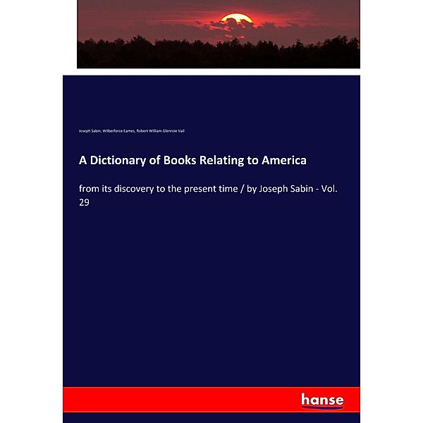 A Dictionary of Books Relating to America, Joseph Sabin, Wilberforce Eames, Robert William Glenroie Vail