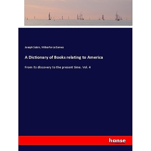 A Dictionary of Books relating to America, Joseph Sabin, Wilberforce Eames