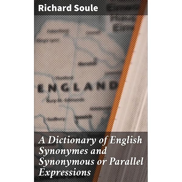 A Dictionary of English Synonymes and Synonymous or Parallel Expressions, Richard Soule