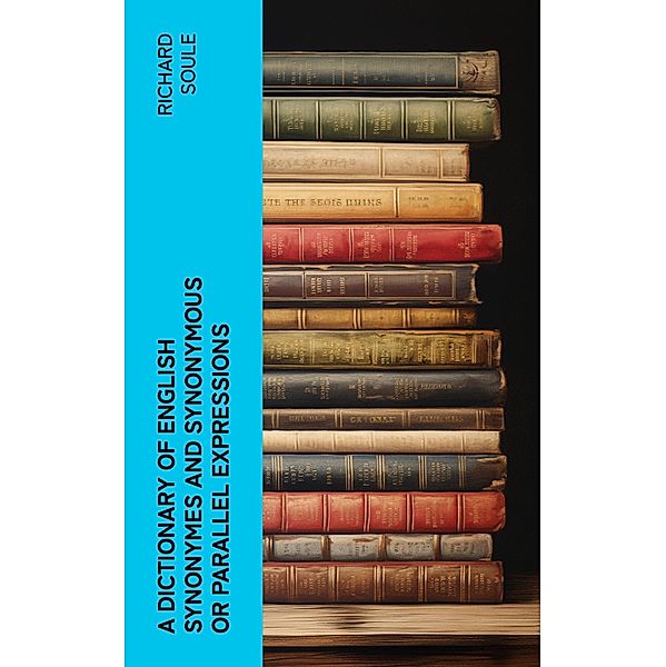 A Dictionary of English Synonymes and Synonymous or Parallel Expressions, Richard Soule