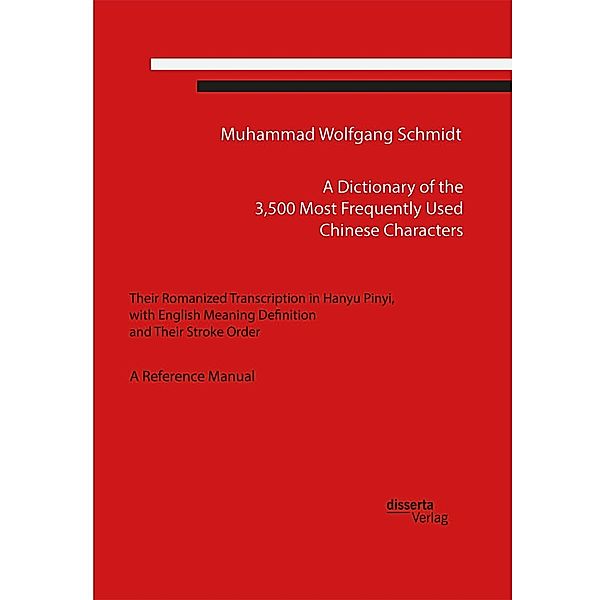 A Dictionary of the 3,500 Most Frequently Used Chinese Characters: Their Romanized Transcription in Hanyu Pinyi,. with English Meaning Definition, and Their Stroke Order. A Reference Manual, Muhammad Wolfgang G. A. Schmidt