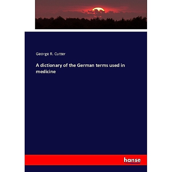 A dictionary of the German terms used in medicine, George R. Cutter