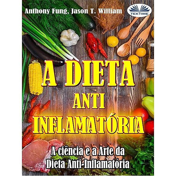A Dieta Anti-Inflamatória - A Ciência E A Arte Da Dieta Anti-Inflamatória, Anthony Fung, Jason T. William