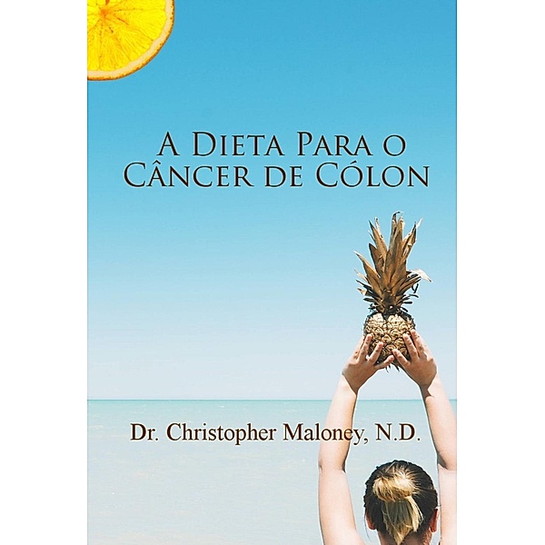 A dieta para o câncer de cólon, Christopher Maloney, N. D.