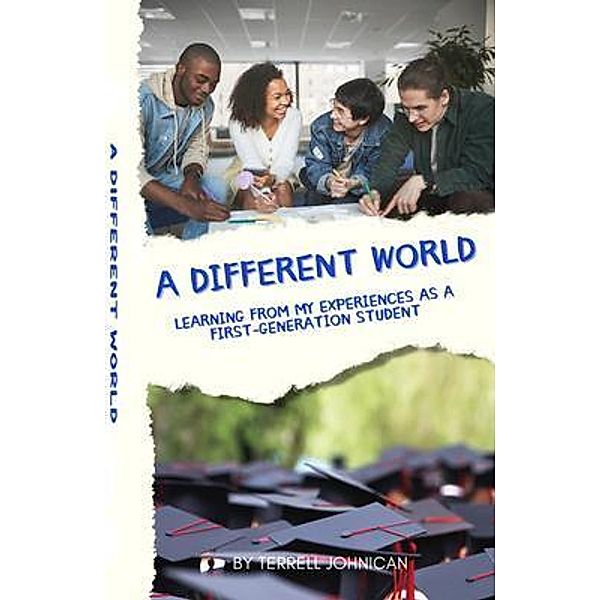 A Different World: Learning from My Experiences as a First-Generation College Student: Learning from My Experiences, Terrell Johnican