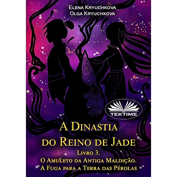 A Dinastia Do Reino De Jade. Livro 3. O Amuleto Da Antiga Maldição. A Fuga Para A Terra Das Pérolas, Elena Kryuchkova, Olga Kryuchkova