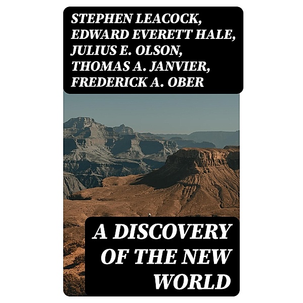 A Discovery of the New World, Stephen Leacock, Edward Everett Hale, Julius E. Olson, Thomas A. Janvier, Frederick A. Ober, Charles W. Colby, Elizabeth Hodges