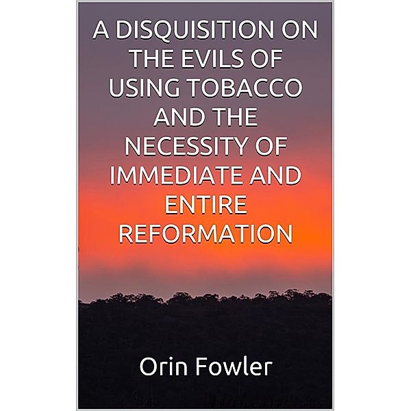A Disquisition on the Evils of Using Tobacco and the Necessity of Immediate and Entire Reformation, Orin Fowler