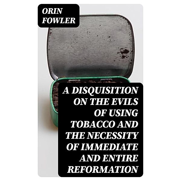 A Disquisition on the Evils of Using Tobacco and the Necessity of Immediate and Entire Reformation, Orin Fowler