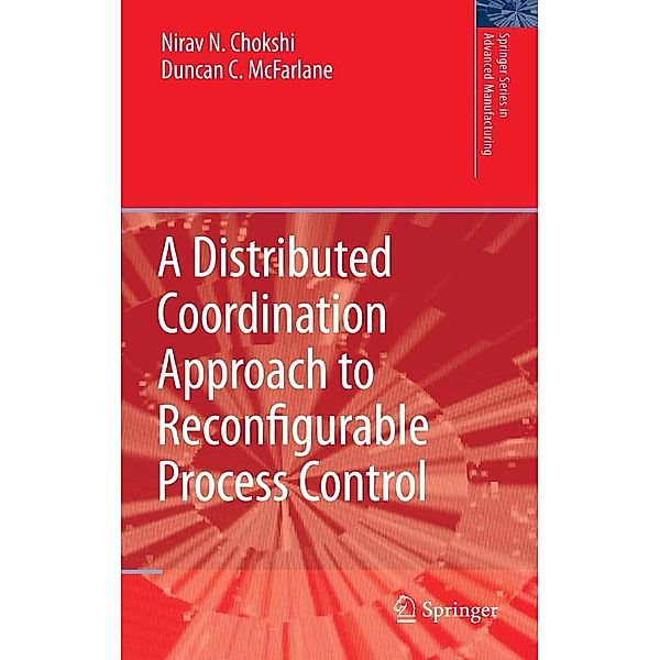 A Distributed Coordination Approach to Reconfigurable Process Control / Springer Series in Advanced Manufacturing, Nirav Chokshi, Duncan McFarlane