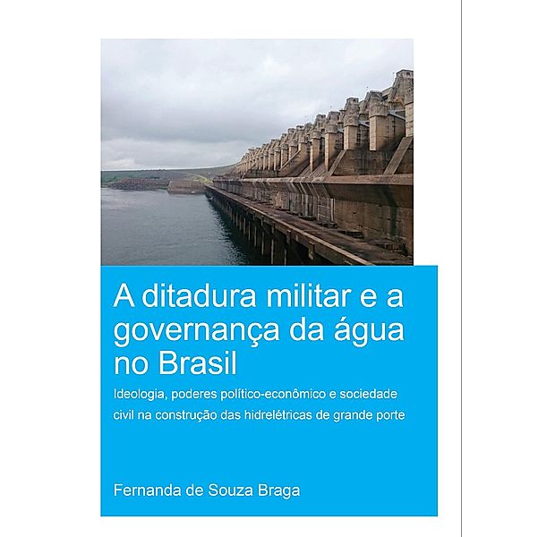 A Ditadura Militar e a Governança da Água no Brasil (The Military Dictatorship and Water Governance in Brazil), Fernanda de Souza Braga