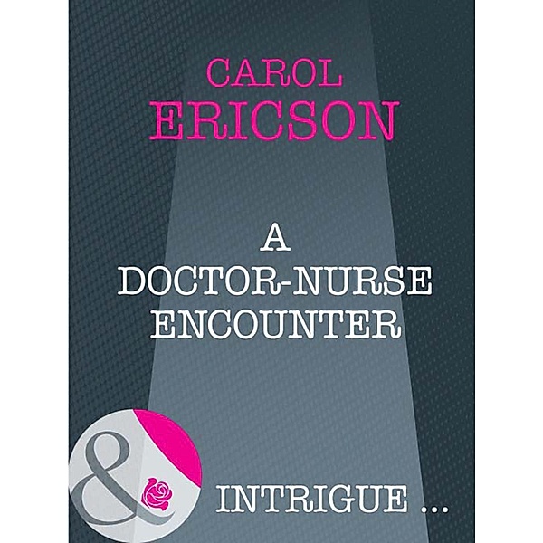 A Doctor-Nurse Encounter (Mills & Boon Intrigue), Carol Ericson