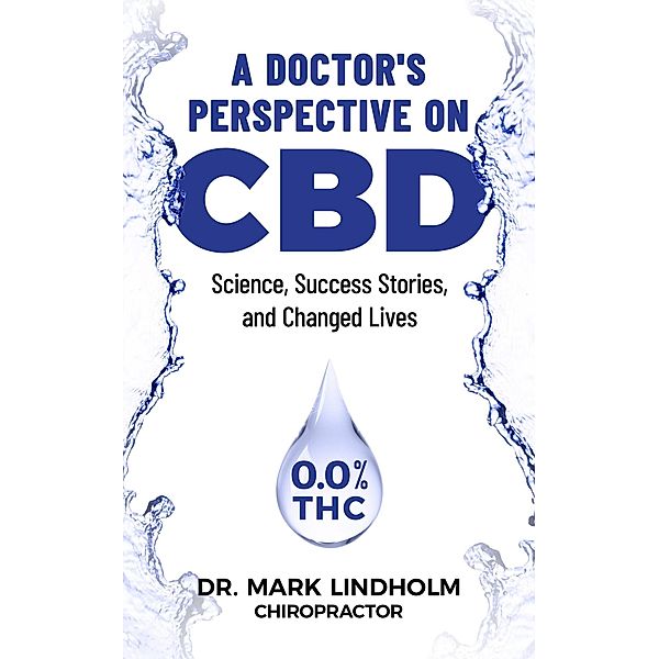 A Doctor's Perspective on CBD: Science, Success Stories and Changed Lives, Mark Lindholm