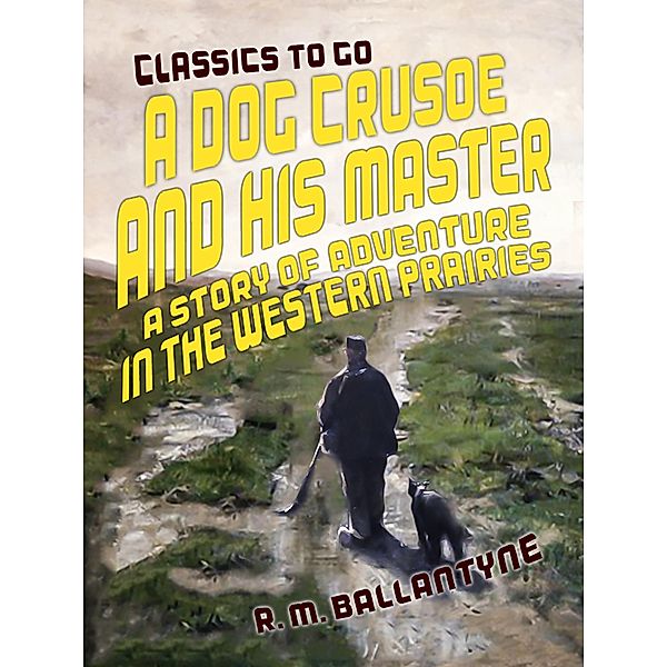 A Dog Crusoe and His Master A Story of Adventure in the Western Prairies, R. M. Ballantyne