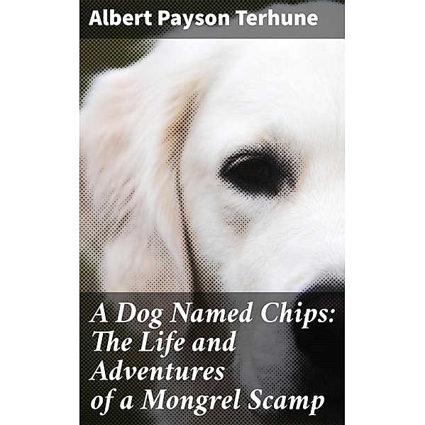 A Dog Named Chips: The Life and Adventures of a Mongrel Scamp, Albert Payson Terhune