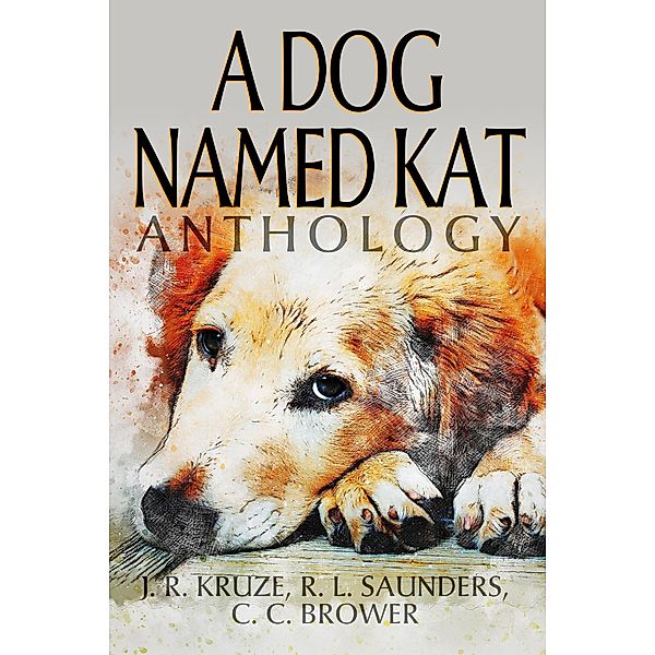 A Dog Named Kat Anthology (Speculative Fiction Parable Anthology) / Speculative Fiction Parable Anthology, J. R. Kruze, R. L. Saunders, C. C. Brower