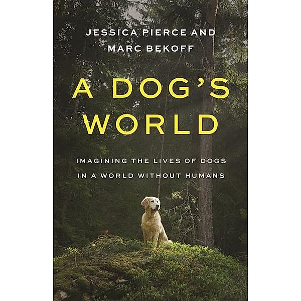 A Dog's World: Imagining the Lives of Dogs in a World Without Humans, Jessica Pierce, Marc Bekoff