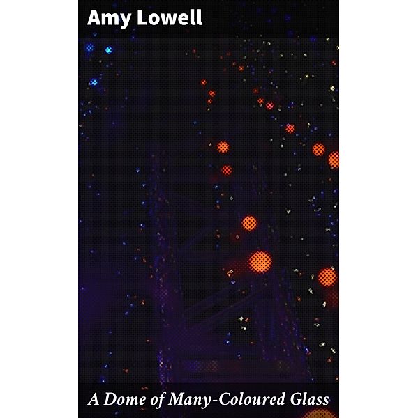 A Dome of Many-Coloured Glass, Amy Lowell