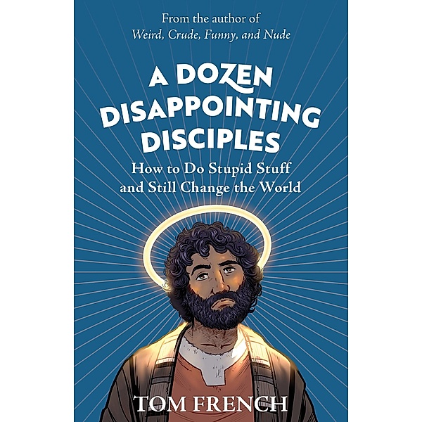 A Dozen Disappointing Disciples: How to Do Stupid Stuff and Still Change the World, Tom French