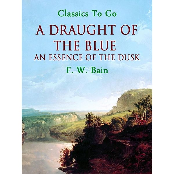 A Draught of the Blue - An Essence of the Dusk, F. W. Bain