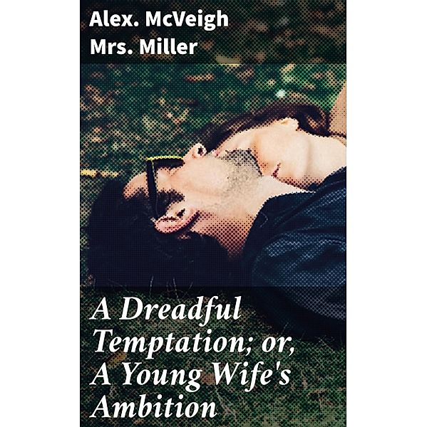 A Dreadful Temptation; or, A Young Wife's Ambition, Alex. McVeigh Miller