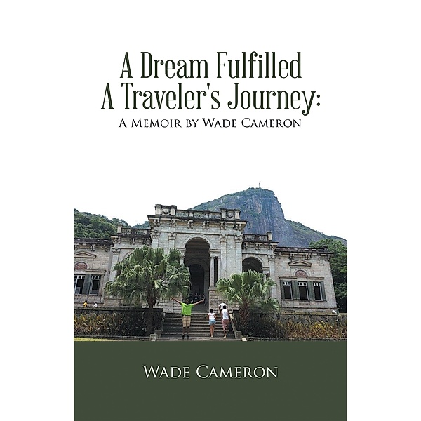 A Dream Fulfilled a Traveler's Journey : a Memoir by Wade Cameron, Wade Cameron