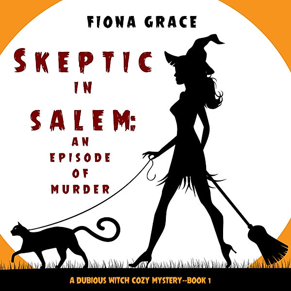 A Dubious Witch Cozy Mystery - 1 - Skeptic in Salem: An Episode of Murder (A Dubious Witch Cozy Mystery—Book 1), Fiona Grace