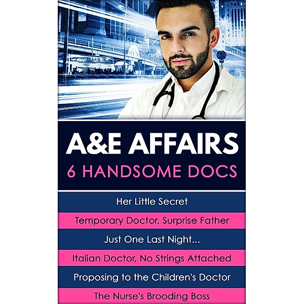 A&E Affairs: Her Little Secret / Temporary Doctor, Surprise Father / Just One Last Night... / Italian Doctor, No Strings Attached / Proposing to the Children's Doctor / The Nurse's Brooding Boss / Mills & Boon - Series eBook - Modern, Carol Marinelli, Lynne Marshall, Amy Andrews, Kate Hardy, Joanna Neil, Laura Iding