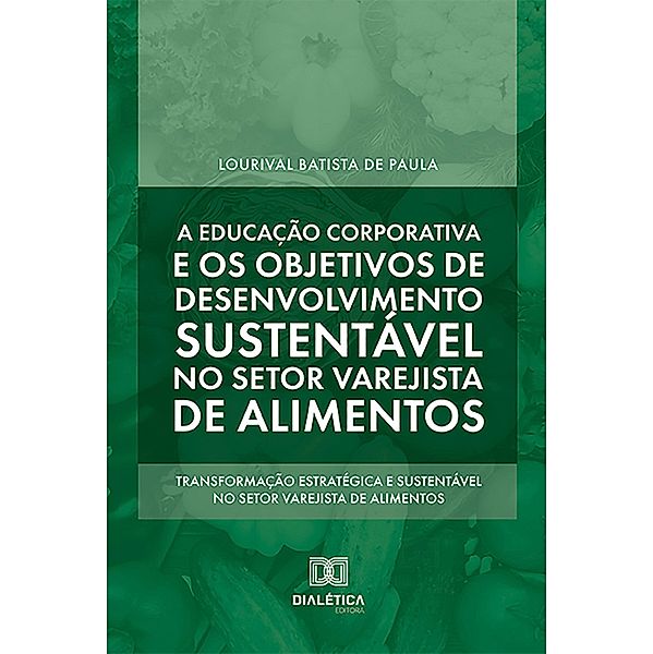 A educação corporativa e os objetivos de desenvolvimento sustentável no setor varejista de alimentos, Lourival Batista de Paula